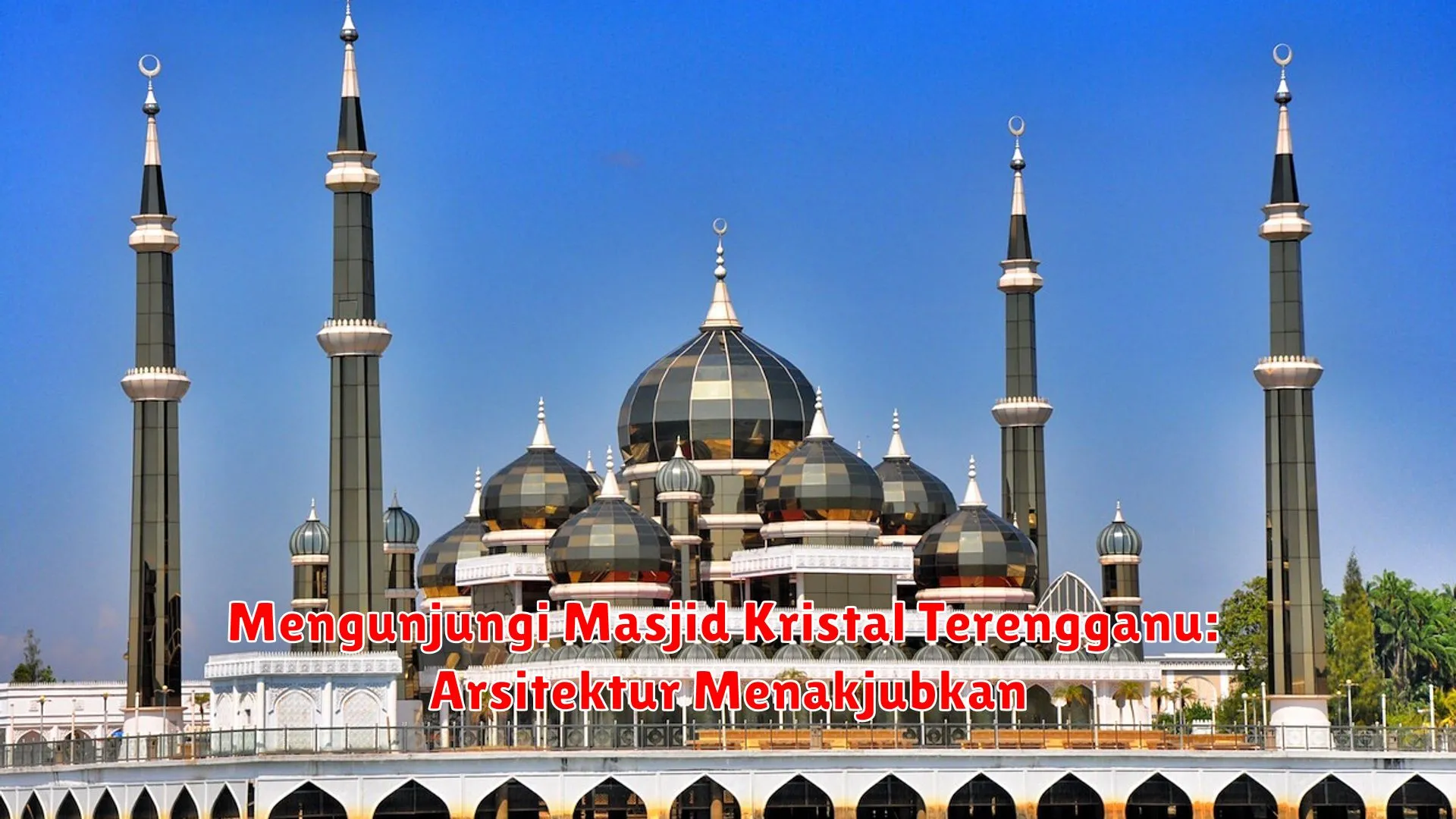 Mengunjungi Masjid Kristal Terengganu: Arsitektur Menakjubkan